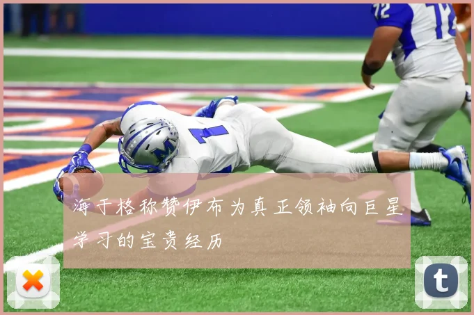 海于格称赞伊布为真正领袖向巨星学习的宝贵经历
