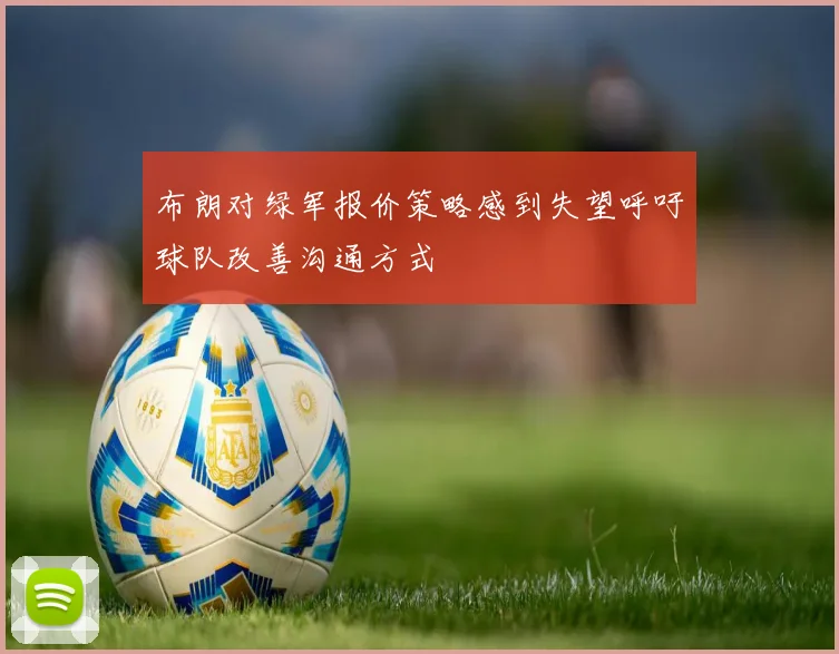 布朗对绿军报价策略感到失望呼吁球队改善沟通方式