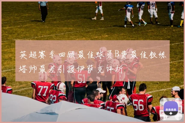 英超赛季回顾最佳球员B费最佳教练塔帅最差引援伊萨克评析
