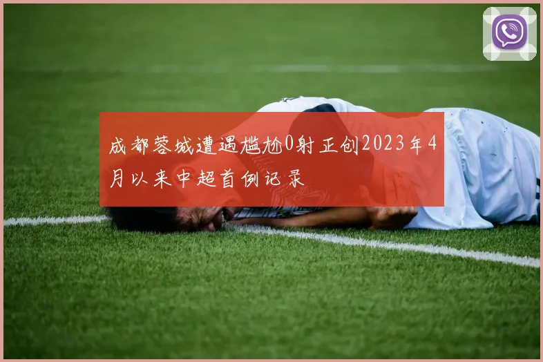 成都蓉城遭遇尴尬0射正创2023年4月以来中超首例记录