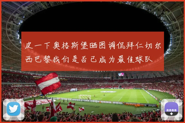 皮一下奥格斯堡晒图调侃拜仁切尔西巴黎我们是否已成为最佳球队
