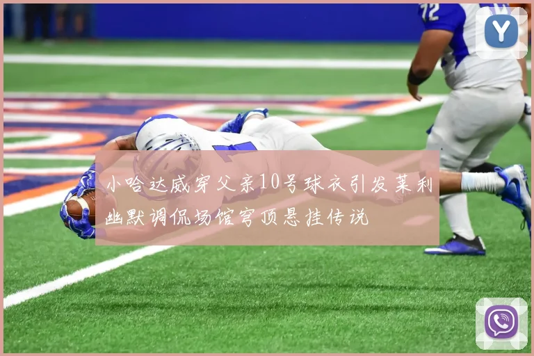 小哈达威穿父亲10号球衣引发莱利幽默调侃场馆穹顶悬挂传说