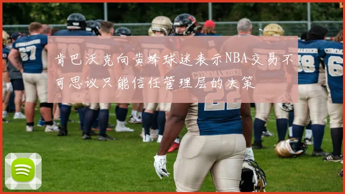 肯巴沃克向黄蜂球迷表示NBA交易不可思议只能信任管理层的决策