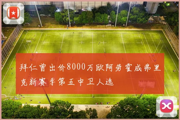 拜仁曾出价8000万欧阿劳霍成弗里克新赛季第五中卫人选