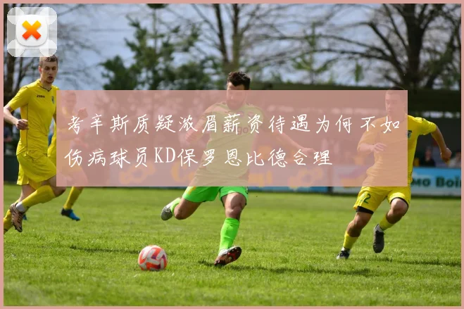 考辛斯质疑浓眉薪资待遇为何不如伤病球员KD保罗恩比德合理