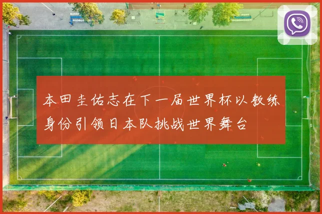 本田圭佑志在下一届世界杯以教练身份引领日本队挑战世界舞台
