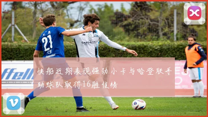 快船近期表现强劲小卡与哈登联手助球队取得16胜佳绩